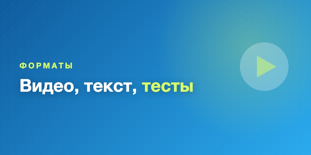 Форматы: видео, текст, тесты